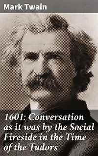 1601: Conversation as it was by the Social Fireside in the Time of the Tudors: Enriched edition. A Tudor-era satirical conversation full of wit and history