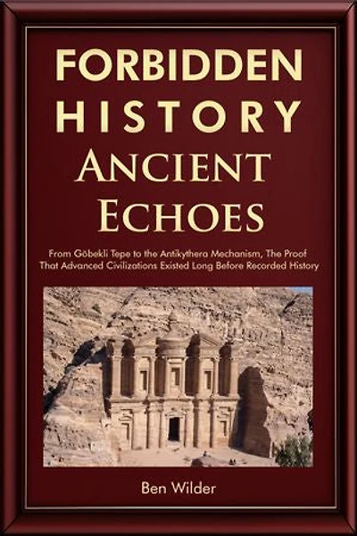 Forbidden History Ancient Echoes: From Göbekli Tepe to the Antikythera Mechanism Captivating Ancient History, Lost Civilizations, and the Proof That Advanced Civilizations Existed Long Before Recorded History
