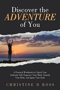 Discover the Adventure of You: A Practical Workbook to Unlock Your Authentic Self, Empower Your Mind, Nourish Your Body