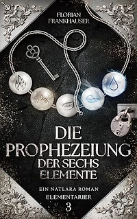 Die Prophezeiung der sechs Elemente: Ein Natlara Roman