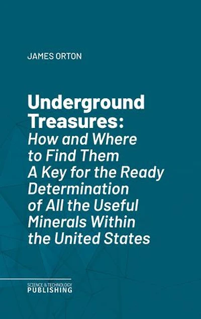 Underground Treasures: How and Where to Find ThemA Key for the Ready Determination of All the Useful Minerals Within the United States