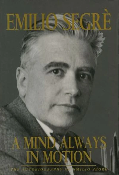 A Mind Always in Motion: The Autobiography of Emilio Segrè