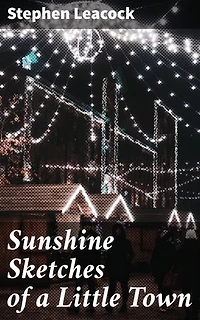 Sunshine Sketches of a Little Town: Enriched edition. Humorous Tales from Mariposa: A Satirical Snapshot of Small-Town Life