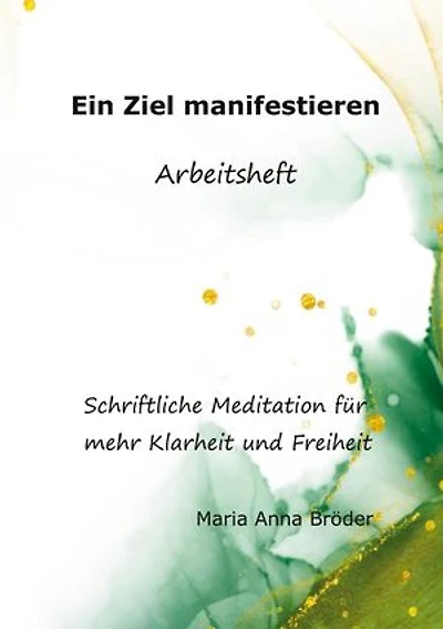 Ein Ziel manifestieren: Schriftliche Meditationen für mehr Klarheit und Freiheit. Arbeitsheft