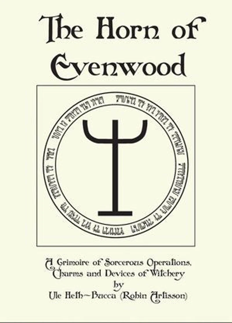The Horn of Evenwood A Grimoire of Sorcerous Operations, Charms, and Devices of Witchery