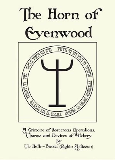 The Horn of Evenwood A Grimoire of Sorcerous Operations, Charms, and Devices of Witchery