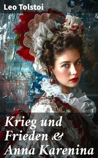 Krieg und Frieden & Anna Karenina: Bereicherte Ausgabe. Zwei beliebte Klassiker der Weltliteratur von Lew Tolstoi