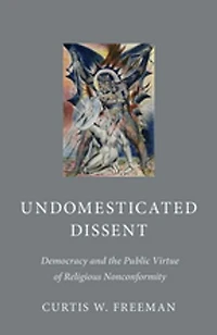 Undomesticated Dissent: Democracy And The Public Virtue Of Religious Nonconformity