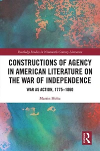 Constructions of Agency American Literature on the War Independence: as Action, 1775-1860