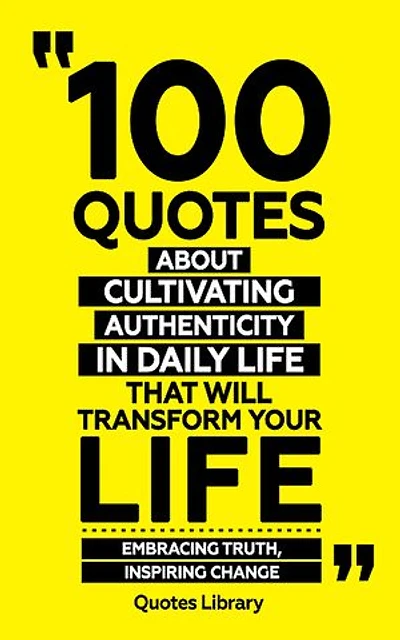 100 Quotes About Cultivating Authenticity In Daily Life