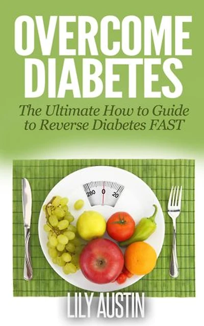 Overcome Diabetes - The Ultimate How to Guide to Reverse Diabetes FAST: diabetes diet, diabetes for dummies, diabetes without drugs, diabetes solution, #1