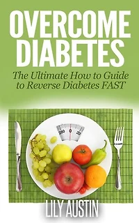 Overcome Diabetes - The Ultimate How to Guide to Reverse Diabetes FAST: diabetes diet, diabetes for dummies, diabetes without drugs, diabetes solution, #1