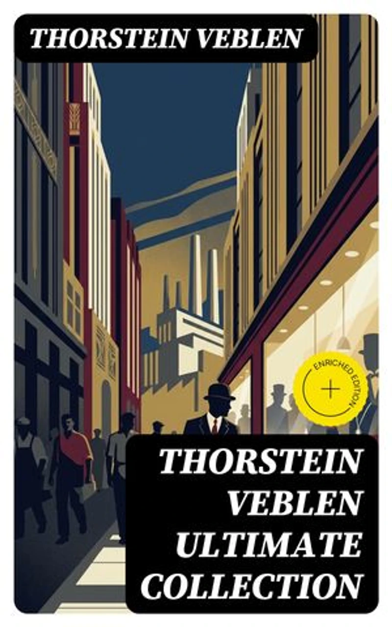 THORSTEIN VEBLEN Ultimate Collection: Enriched edition. 8 Books & 50+ Business Essays and Articles in Warfare and Economics