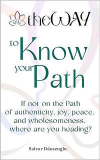 theWAY to Know Your Path: If not on the Path of authenticity, joy, peace, and wholesomeness, where are you heading?