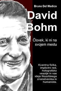 David Bohm. Človek, ki ni na svojem mestu: Kvantna fizika, implicitni red, holografsko vesolje in vse ideje filozofskega znanstvenika in humanista.