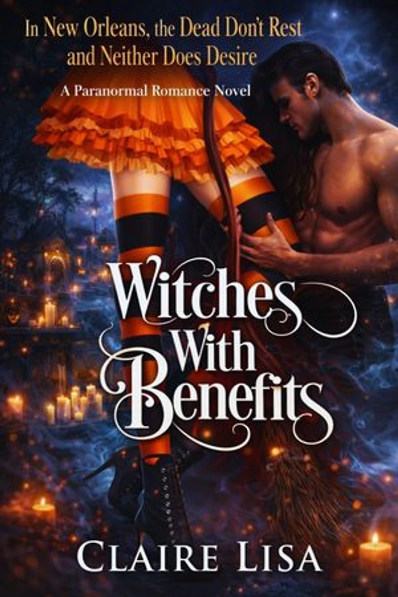 WITCHES WITH BENEFITS: In New Orleans, the Dead Don't Rest and Neither Does Desire, A Paranormal Romance Novel