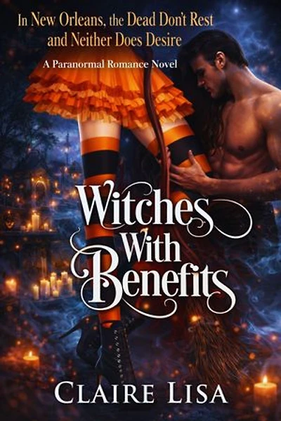 WITCHES WITH BENEFITS: In New Orleans, the Dead Don't Rest and Neither Does Desire, A Paranormal Romance Novel