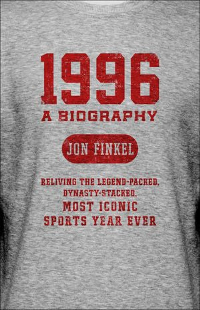 1996: A Biography — Reliving the Legend-Packed, Dynasty-Stacked, Most Iconic Sports Year Ever