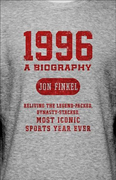 1996: A Biography — Reliving the Legend-Packed, Dynasty-Stacked, Most Iconic Sports Year Ever