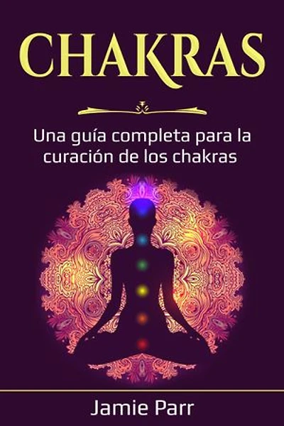 Chakras: Una guía completa para la curación de los chakras