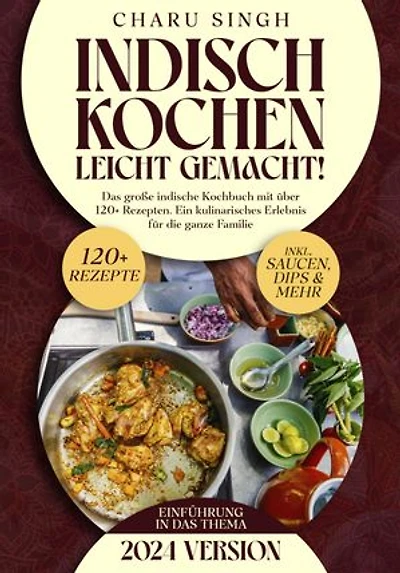 Indisch kochen leicht gemacht!: Das große indische Kochbuch mit über 120+ Rezepten. Ein kulinarisches Erlebnis für die ganze Familie