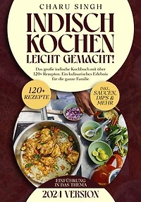 Indisch kochen leicht gemacht!: Das große indische Kochbuch mit über 120+ Rezepten. Ein kulinarisches Erlebnis für die ganze Familie