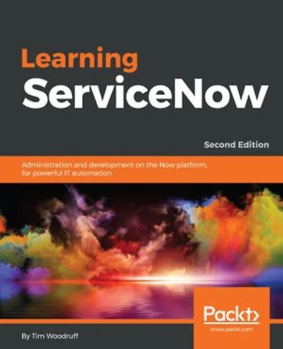 Learning ServiceNow: Administration and development on the Now platform, for powerful IT automation