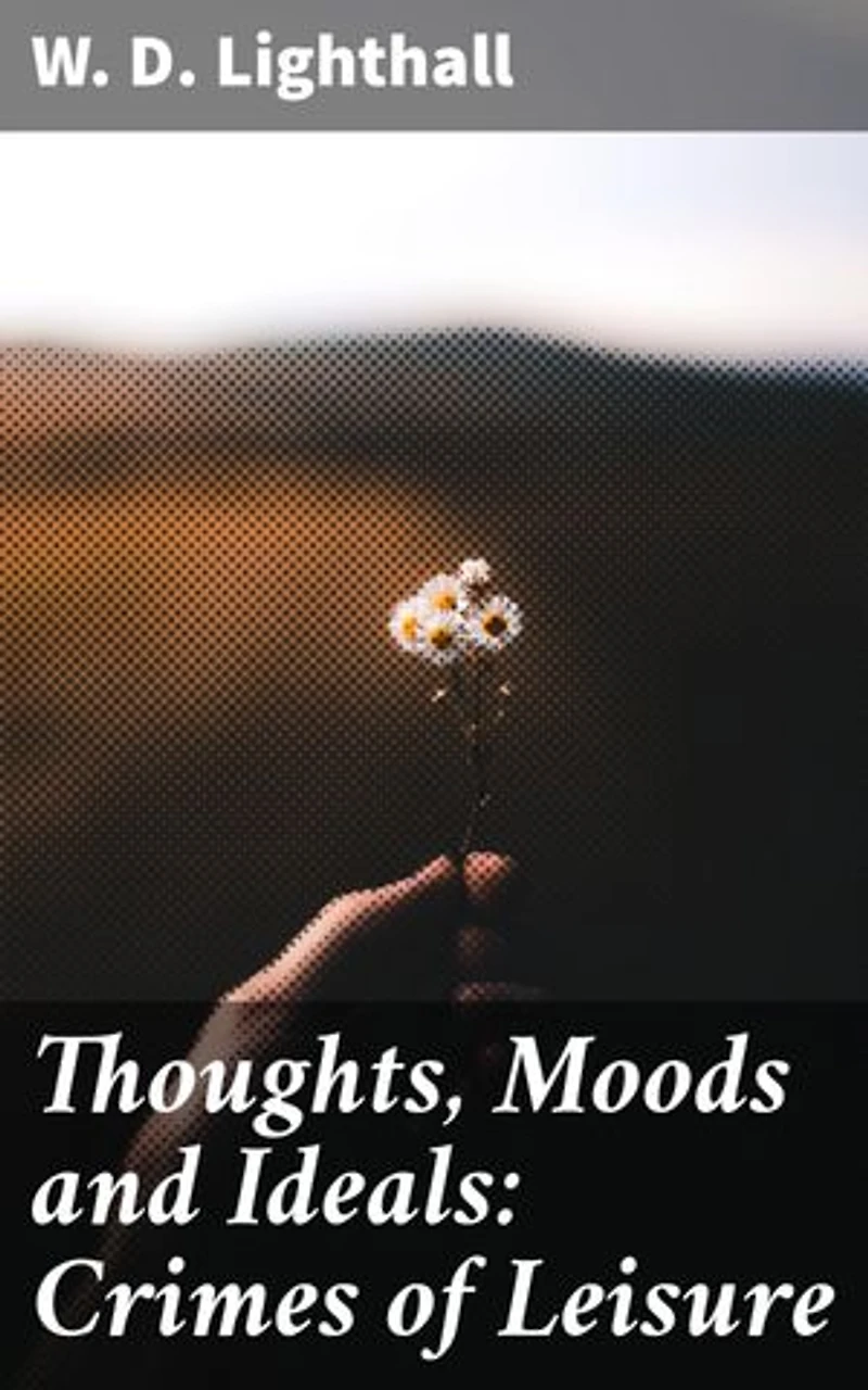 Thoughts, Moods and Ideals: Crimes of Leisure: Exploring human emotions and societal expectations through philosophical musings