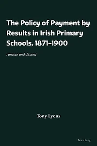 The Policy of Payment by Results Irish Primary Schools, 1871-1900: rancour and discord