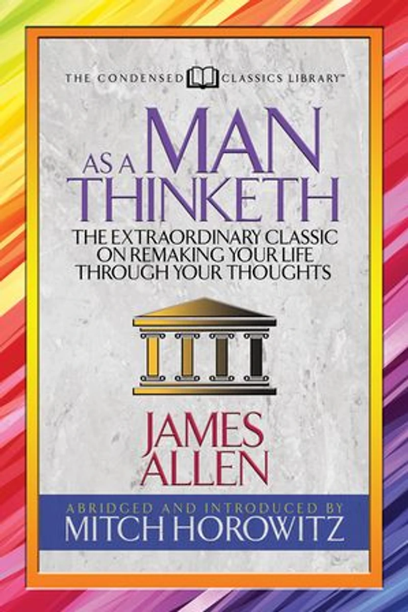 As A Man Thinketh (condensed Classics): The Extraordinary Classic On Remaking Your Life Through Thoughts