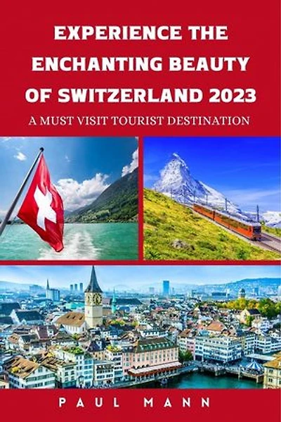 Experience the Enchanting Beauty of Switzerland-2023: A Must Visit Tourist Destination