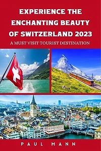 Experience the Enchanting Beauty of Switzerland-2023: A Must Visit Tourist Destination