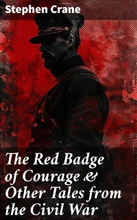 The Red Badge of Courage & Other Tales from the Civil War: Enriched edition. The Little Regiment, A Mystery of Heroism, The Veteran, An Indiana Campaign, A Grey Sleeve…