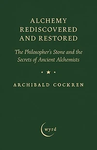 Alchemy Rediscovered and Restored: The Philosopher's Stone and the Secrets of Ancient Alchemists
