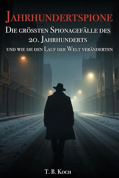 Jahrhundertspione - Die grössten Spionagefälle des 20. Jahrhunderts und wie sie den Lauf der Welt veränderten