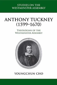 Anthony Tuckney (1599-1670): Theologian of the Westminster Assembly