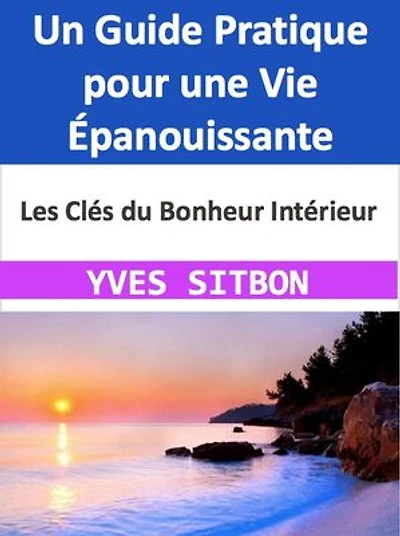 Les Clés du Bonheur Intérieur: Un Guide Pratique pour une Vie Épanouissante