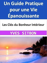 Les Clés du Bonheur Intérieur: Un Guide Pratique pour une Vie Épanouissante