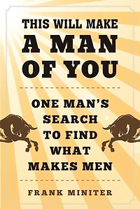 This Will Make a Man of You: One Man?s Search for Hemingway and Manhood Changing World
