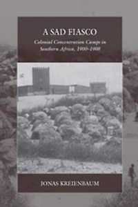 A Sad Fiasco: Colonial Concentration Camps Southern Africa, 1900–1908