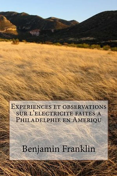 Experiences et observations sur l'electricite faites a Philadelphie en Ameriqu