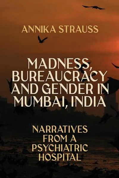 Madness, Bureaucracy and Gender Mumbai, India: Narratives from a Psychiatric Hospital