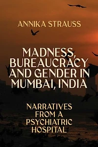 Madness, Bureaucracy and Gender Mumbai, India: Narratives from a Psychiatric Hospital