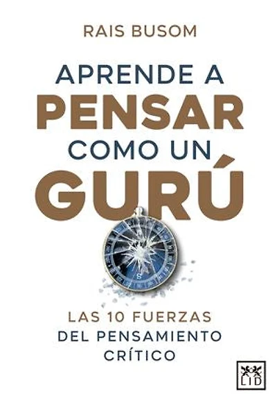 Aprende a pensar com o un gurú: Las 10 fuerzas del pensamiento crítico