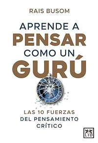 Aprende a pensar com o un gurú: Las 10 fuerzas del pensamiento crítico