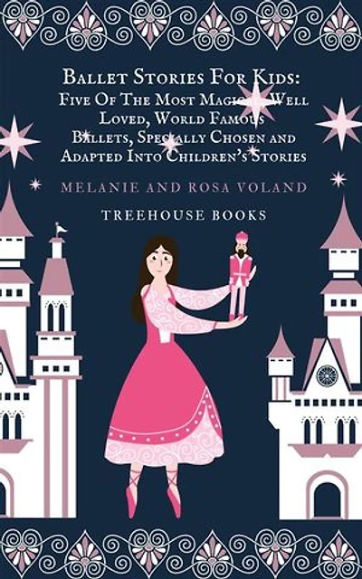 Ballet Stories For Kids: Five of the Most Magical, Well Loved, World Famous Ballets, Specially Chosen and Adapted Into Children's Stories