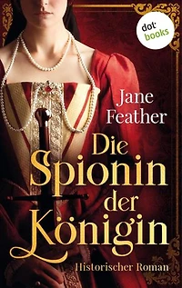 Die Spionin der Königin: Roman: Zwischen den Fronten zweier Königinnen – ein Spiel der Liebe, Intrigen und Eifersucht