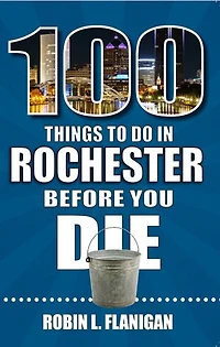 100 Things to Do Rochester Before You Die