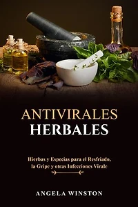ANTIVIRALES HERBALES: Hierbas y Especias para el Resfriado, la Gripe y otras Infecciones Virales