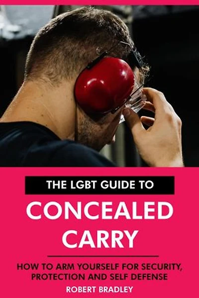 The LGBT Guide to Concealed Carry: How to Arm Yourself for Security, Protection and Self Defense.